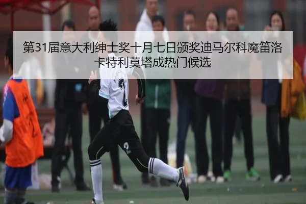 第31届意大利绅士奖十月七日颁奖迪马尔科魔笛洛卡特利莫塔成热门候选（MilanSportsAPP）